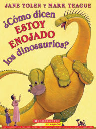 Title: ¿Cómo dicen estoy enojado los dinosaurios? (How Do Dinosaurs Say I'm Mad?), Author: Jane Yolen
