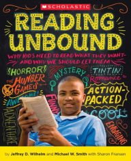 Title: Reading Unbound: Why Kids Need to Read What They Want--and Why We Should Let Them, Author: Jeffrey D. Wilhelm