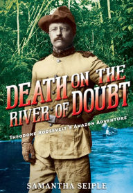 Title: Death on the River of Doubt: Theodore Roosevelt's Amazon Adventure, Author: Samantha Seiple