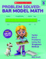 Problem Solved: Bar Model Math Grade 5: Tackle Word Problems Using the Singapore Method
