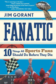 Title: Fanatic: Ten Things All Sports Fans Should Do Before They Die, Author: Jim Gorant