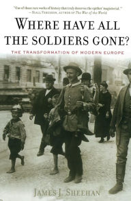 Title: Where Have All The Soldiers Gone?: The Transformation of Modern Europe, Author: James J. Sheehan
