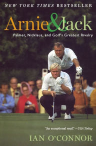 Title: Arnie And Jack: Palmer, Nicklaus, and Golf's Greatest Rivalry, Author: Ian O'Connor