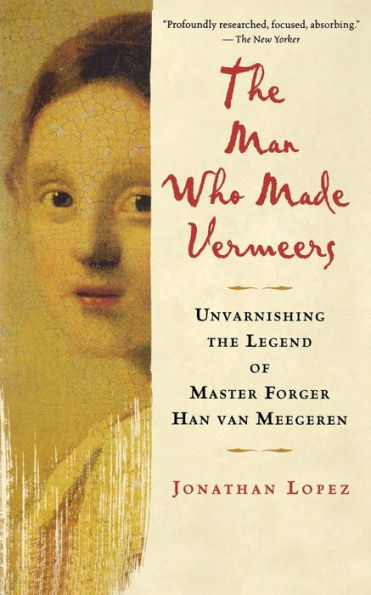 The Man Who Made Vermeers: Unvarnishing the Legend of Master Forger Han van Meegeren