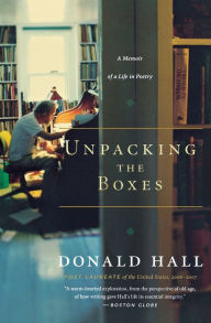 Title: Unpacking the Boxes: A Memoir of a Life in Poetry, Author: Donald Hall