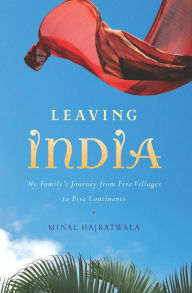 Title: Leaving India: My Family's Journey from Five Villages to Five Continents, Author: Minal Hajratwala