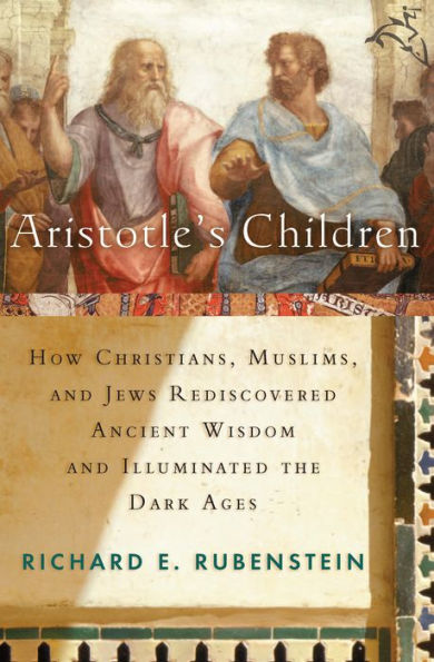 Aristotle's Children: How Christians, Muslims, and Jews Rediscovered Ancient Wisdom and Illuminated the Middle Ages