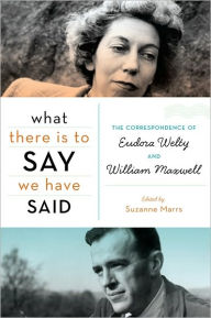 What There Is to Say We Have Said: The Correspondence of Eudora Welty and William Maxwell