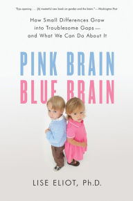 Title: Pink Brain, Blue Brain: How Small Differences Grow Into Troublesome Gaps -- And What We Can Do About It, Author: Lise Eliot