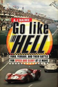 Title: Go Like Hell: Ford, Ferrari, and Their Battle for Speed and Glory at Le Mans, Author: A. J. Baime