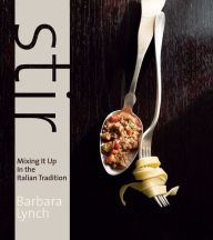 Title: Stir: Mixing It Up in the Italian Tradition, Author: Barbara Lynch
