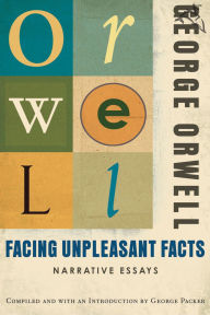 Title: Facing Unpleasant Facts: Narrative Essays, Author: George Orwell