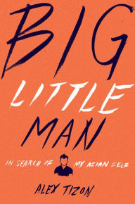 Title: Big Little Man: In Search of My Asian Self, Author: Alex Tizon