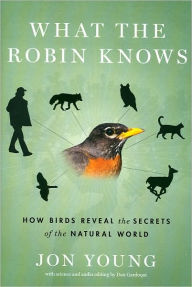 What the Robin Knows: How Birds Reveal the Secrets of the Natural World