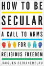 How to Be Secular: A Call to Arms for Religious Freedom