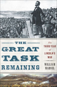 Title: The Great Task Remaining: The Third Year of Lincoln's War, Author: William Marvel