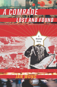 Title: A Comrade Lost and Found: A Beijing Memoir, Author: Jan Wong