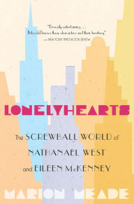 Title: Lonelyhearts: The Screwball World of Nathanael West and Eileen McKenney, Author: Marion Meade