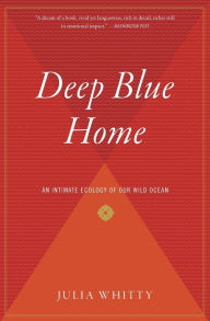 Title: Deep Blue Home: An Intimate Ecology of Our Wild Ocean, Author: Julia Whitty