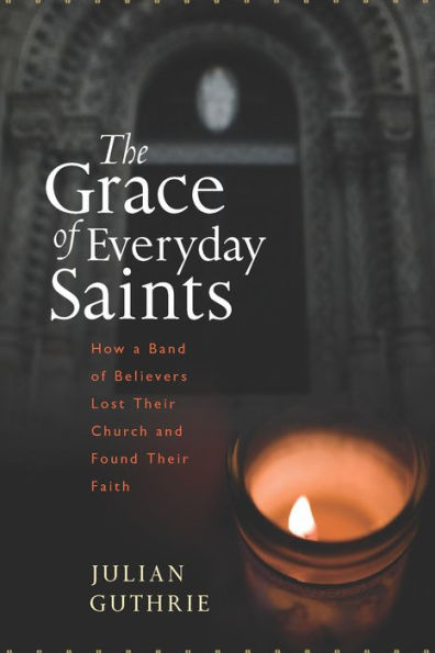 The Grace of Everyday Saints: How a Band of Believers Lost Their Church and Found Their Faith