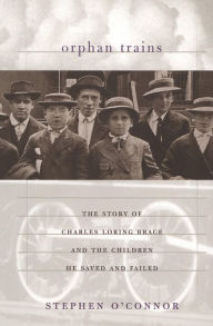 Title: Orphan Trains: The Story of Charles Loring Brace and the Children He Saved and Failed, Author: Stephen O'Connor