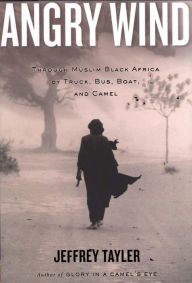 Title: Angry Wind: Through Muslim Black Africa by Truck, Bus, Boat, and Camel, Author: Jeffrey Tayler
