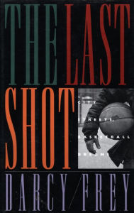 Title: The Last Shot: City Streets, Basketball Dreams, Author: Darcy Frey