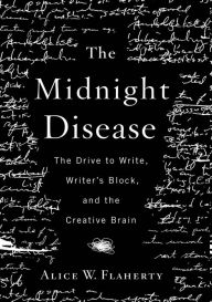 Title: The Midnight Disease: The Drive to Write, Writer's Block, and the Creative Brain, Author: Alice W. Flaherty