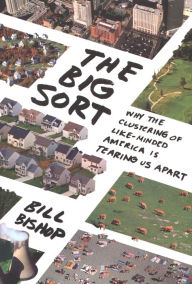 Title: The Big Sort: Why the Clustering of Like-Minded America Is Tearing Us Apart, Author: Bill Bishop