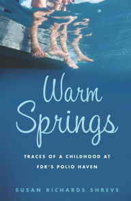 Title: Warm Springs: Traces of a Childhood at FDR's Polio Haven, Author: Susan Richards Shreve