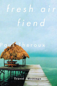 Title: Fresh Air Fiend: Travel Writings, Author: Paul Theroux
