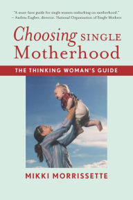 Title: Choosing Single Motherhood: The Thinking Woman's Guide, Author: Mikki Morrissette