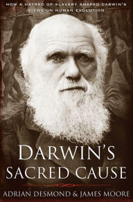 Title: Darwin's Sacred Cause: How a Hatred of Slavery Shaped Darwin's Views on Human Evolution, Author: Adrian Desmond