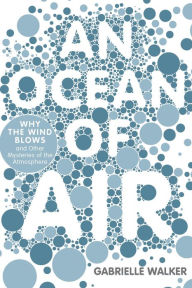 Title: An Ocean of Air: Why the Wind Blows and Other Mysteries of the Atmosphere, Author: Gabrielle  Walker