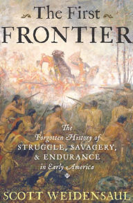 Title: The First Frontier: The Forgotten History of Struggle, Savagery, & Endurance in Early America, Author: Scott Weidensaul
