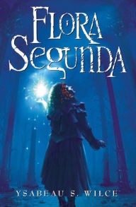 Title: Flora Segunda: Being the Magickal Mishaps of a Girl of Spirit, Her Glass-Gazing Sidekick, Two Ominous Butlers (One Blue), a House with Eleven Thousand Rooms, and a Red Dog, Author: Ysabeau S. Wilce