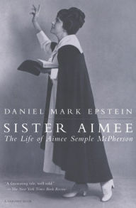 Title: Sister Aimee: The Life of Aimee Semple McPherson, Author: Daniel Mark Epstein