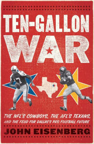 Title: Ten-Gallon War: The NFL's Cowboys, the AFL's Texans, and the Feud for Dallas's Pro Football Future, Author: John Eisenberg