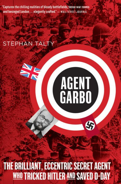 Agent Garbo: The Brilliant, Eccentric Secret Agent Who Tricked Hitler and Saved D-Day