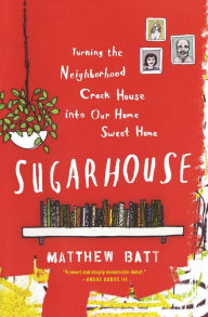 Title: Sugarhouse: Turning the Neighborhood Crack House into Our Home Sweet Home, Author: Matthew Batt