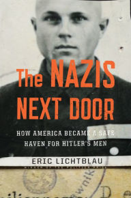 Title: The Nazis Next Door: How America Became a Safe Haven for Hitler's Men, Author: Eric Lichtblau