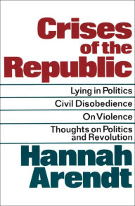 Title: Crises of the Republic: Lying in Politics, Civil Disobedience, On Violence, Thoughts on Politics and Revolution, Author: Hannah Arendt