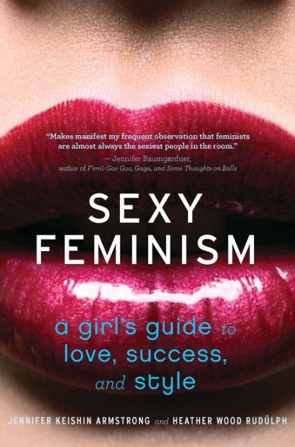 Sexy Feminism A Girls Guide To Love Success And Style By Jennifer Keishin Armstrong Heather