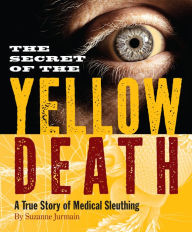 Title: Secret of the Yellow Death: A True Story of Medical Sleuthing, Author: Suzanne Jurmain