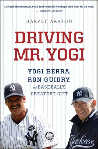 Title: Driving Mr. Yogi: Yogi Berra, Ron Guidry, and Baseball's Greatest Gift, Author: Harvey Araton