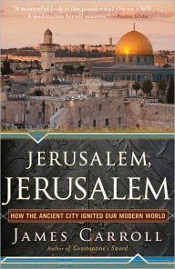 Jerusalem, Jerusalem: How the Ancient City Ignited Our Modern World