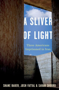 Title: A Sliver of Light: Three Americans Imprisoned in Iran, Author: Shane Bauer