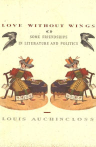 Title: Love Without Wings: Some Friendships in Literature and Politics, Author: Louis Auchincloss