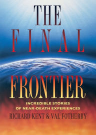 Title: Final Frontier: Incredible Stories of Near-death Experiences, Author: Richard Kent