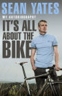 Sean Yates: It's All About the Bike: My Autobiography